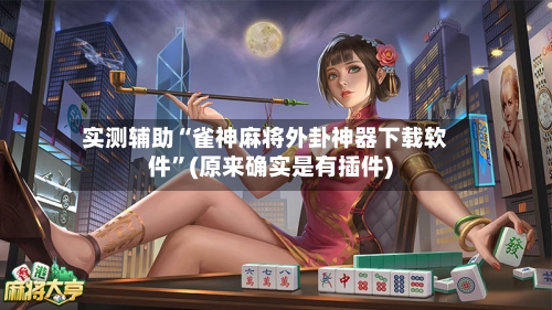 实测辅助“雀神麻将外卦神器下载软件”(原来确实是有插件)