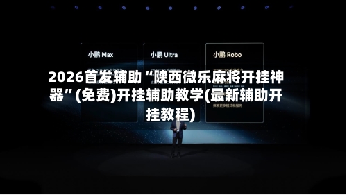 2026首发辅助“陕西微乐麻将开挂神器”(免费)开挂辅助教学(最新辅助开挂教程)-第2张图片