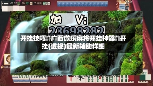 开挂技巧“广西微乐麻将开挂神器	”开挂(透视)最新辅助详细-第3张图片