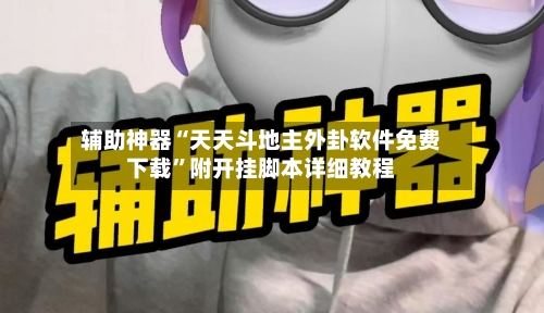 辅助神器“天天斗地主外卦软件免费下载	”附开挂脚本详细教程-第3张图片
