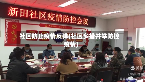 社区防止疫情反弹(社区多措并举防控疫情)