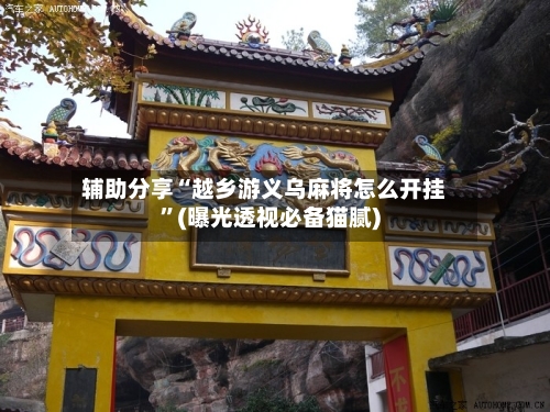 辅助分享“越乡游义乌麻将怎么开挂”(曝光透视必备猫腻)-第3张图片