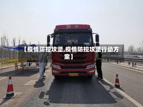 【疫情防控攻坚,疫情防控攻坚行动方案】-第3张图片