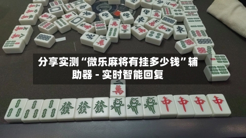 分享实测“微乐麻将有挂多少钱	”辅助器 - 实时智能回复-第2张图片