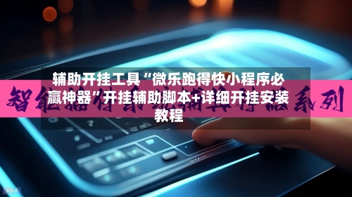 辅助开挂工具“微乐跑得快小程序必赢神器”开挂辅助脚本+详细开挂安装教程-第2张图片