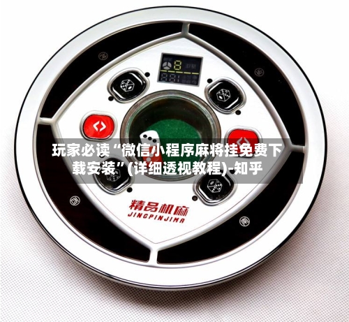 玩家必读“微信小程序麻将挂免费下载安装	”(详细透视教程)-知乎-第2张图片