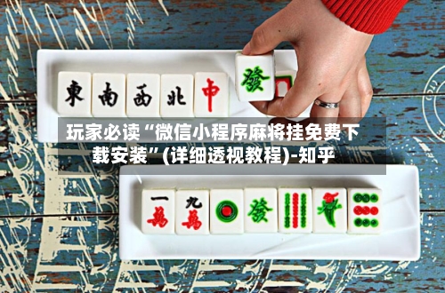 玩家必读“微信小程序麻将挂免费下载安装”(详细透视教程)-知乎-第3张图片