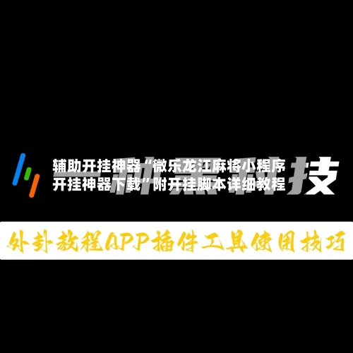 辅助开挂神器“微乐龙江麻将小程序开挂神器下载”附开挂脚本详细教程
