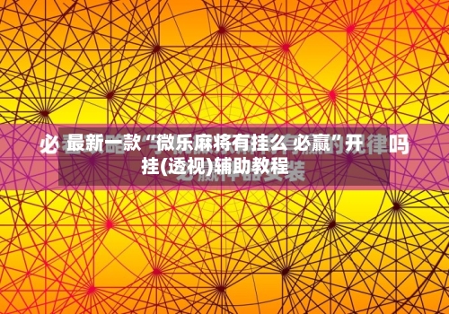 最新一款“微乐麻将有挂么 必赢	”开挂(透视)辅助教程-第2张图片
