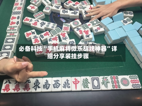 必备科技“手机麻将微乐胡牌神器”详细分享装挂步骤-第3张图片