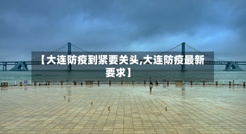 【大连防疫到紧要关头,大连防疫最新要求】