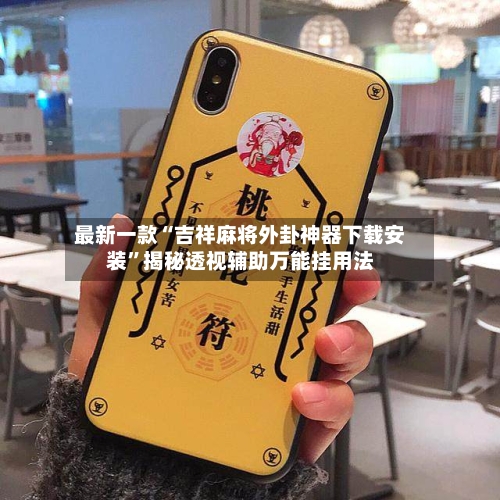 最新一款“吉祥麻将外卦神器下载安装”揭秘透视辅助万能挂用法-第3张图片