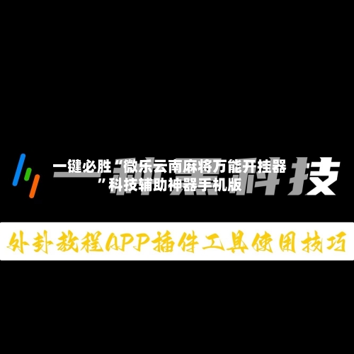 一键必胜“微乐云南麻将万能开挂器”科技辅助神器手机版-第3张图片