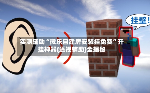 实测辅助“微乐自建房安装挂免费”开挂神器{透视辅助}全揭秘