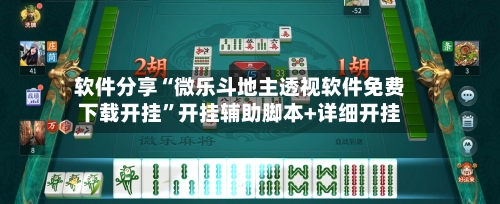 软件分享“微乐斗地主透视软件免费下载开挂”开挂辅助脚本+详细开挂