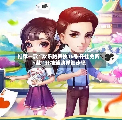 推荐一款“欢乐跑得快16张开挂免费下载”开挂辅助详细步骤