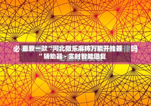 最新一款“河北微乐麻将万能开挂器”辅助器 - 实时智能回复-第3张图片