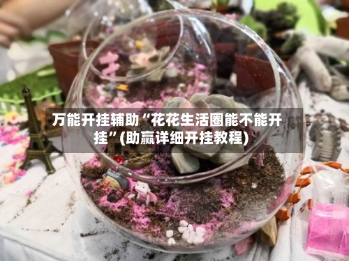 万能开挂辅助“花花生活圈能不能开挂”(助赢详细开挂教程)-第2张图片