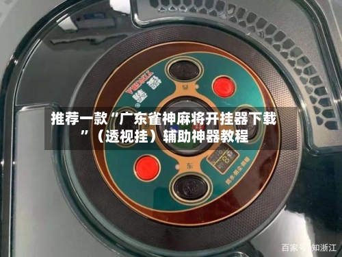 推荐一款“广东雀神麻将开挂器下载”（透视挂）辅助神器教程