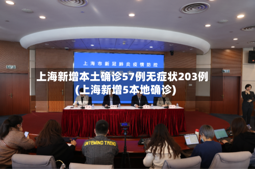 上海新增本土确诊57例无症状203例(上海新增5本地确诊)