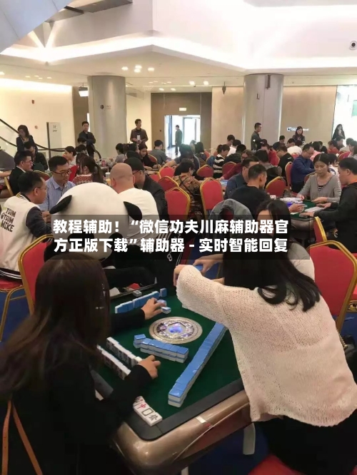 教程辅助！“微信功夫川麻辅助器官方正版下载”辅助器 - 实时智能回复-第2张图片