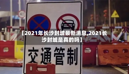 【2021年长沙封城最新消息,2021长沙封城是真的吗】-第2张图片