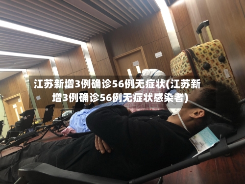 江苏新增3例确诊56例无症状(江苏新增3例确诊56例无症状感染者)
