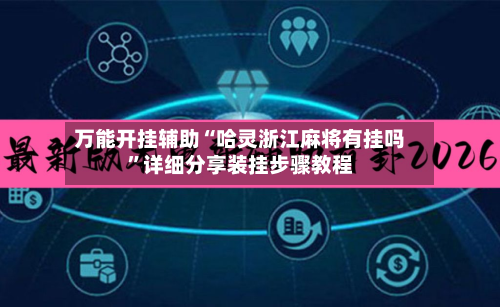 万能开挂辅助“哈灵浙江麻将有挂吗”详细分享装挂步骤教程-第3张图片