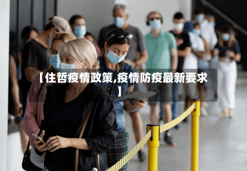 【住哲疫情政策,疫情防疫最新要求】
