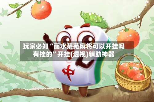 玩家必知“丽水茶苑麻将可以开挂吗有挂的”开挂(透视)辅助神器