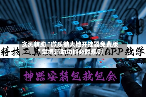 实测辅助“微乐锄大地开挂器免费版”掌握辅助功能必胜规则-第2张图片