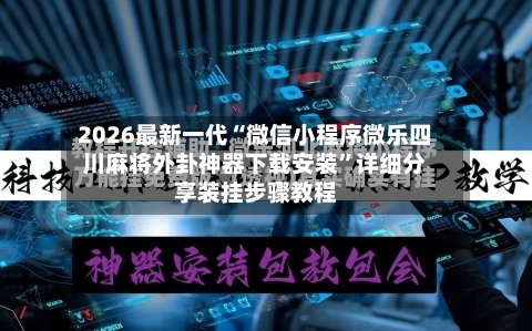 2026最新一代“微信小程序微乐四川麻将外卦神器下载安装”详细分享装挂步骤教程-第3张图片