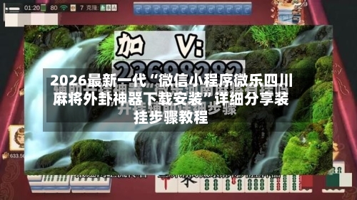2026最新一代“微信小程序微乐四川麻将外卦神器下载安装	”详细分享装挂步骤教程-第2张图片