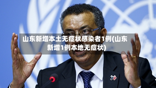 山东新增本土无症状感染者1例(山东新增1例本地无症状)