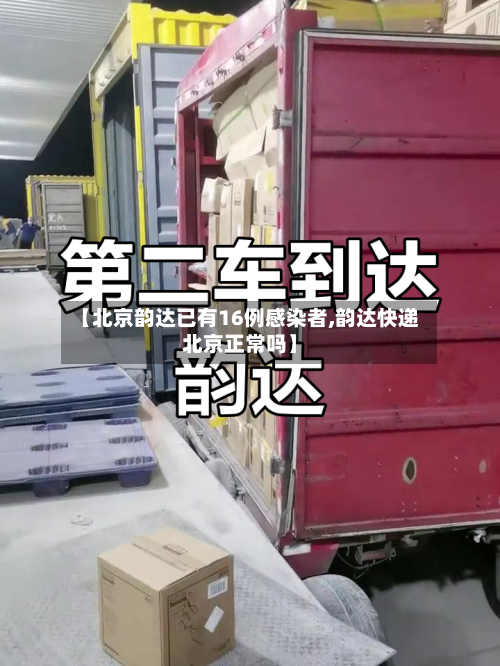 【北京韵达已有16例感染者,韵达快递北京正常吗】-第2张图片
