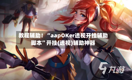 教程辅助！“aapOKer透视开挂辅助脚本	”开挂(透视)辅助神器-第2张图片