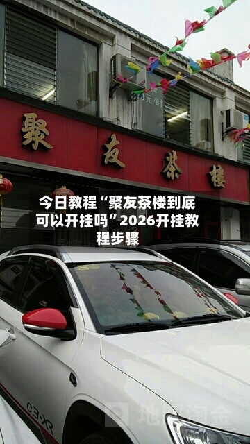 今日教程“聚友茶楼到底可以开挂吗”2026开挂教程步骤-第3张图片