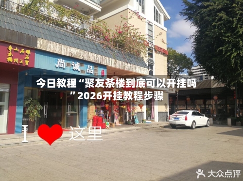 今日教程“聚友茶楼到底可以开挂吗”2026开挂教程步骤-第2张图片