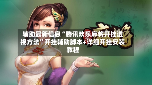 辅助最新信息“腾讯欢乐麻将开挂透视方法”开挂辅助脚本+详细开挂安装教程-第3张图片