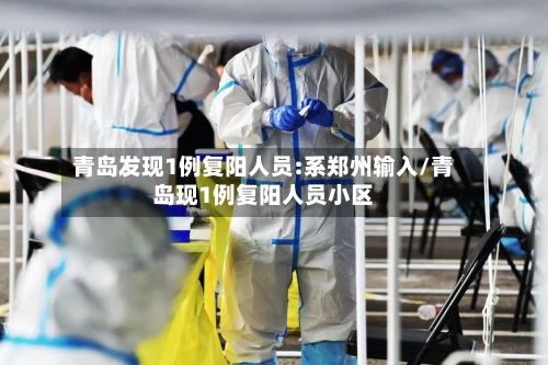 青岛发现1例复阳人员:系郑州输入/青岛现1例复阳人员小区