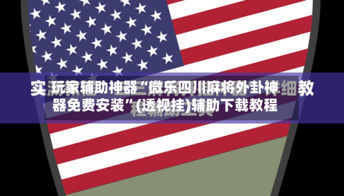 玩家辅助神器“微乐四川麻将外卦神器免费安装	”(透视挂)辅助下载教程-第2张图片