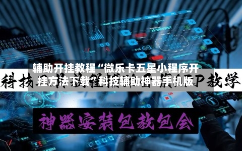辅助开挂教程“微乐卡五星小程序开挂方法下载”科技辅助神器手机版-第2张图片