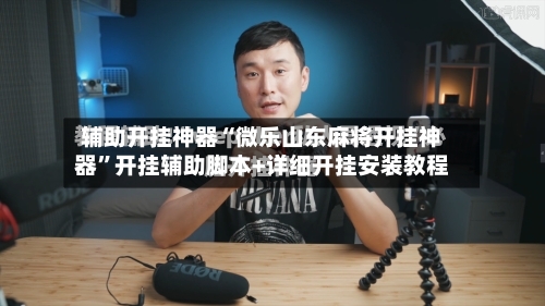 辅助开挂神器“微乐山东麻将开挂神器”开挂辅助脚本+详细开挂安装教程-第3张图片