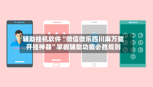 辅助挂机软件“微信微乐四川麻万能开挂神器	”掌握辅助功能必胜规则-第2张图片