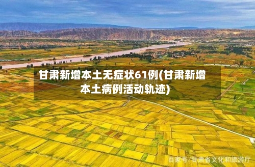 甘肃新增本土无症状61例(甘肃新增本土病例活动轨迹)