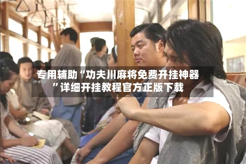 专用辅助“功夫川麻将免费开挂神器”详细开挂教程官方正版下载-第2张图片