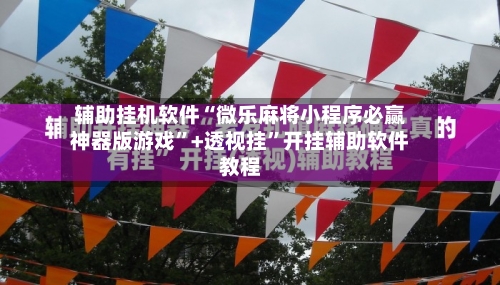 辅助挂机软件“微乐麻将小程序必赢神器版游戏”+透视挂”开挂辅助软件教程