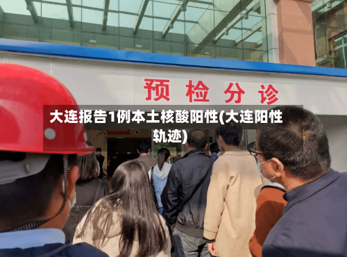 大连报告1例本土核酸阳性(大连阳性轨迹)-第3张图片