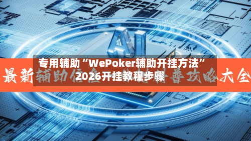 专用辅助“WePoker辅助开挂方法	”2026开挂教程步骤-第2张图片