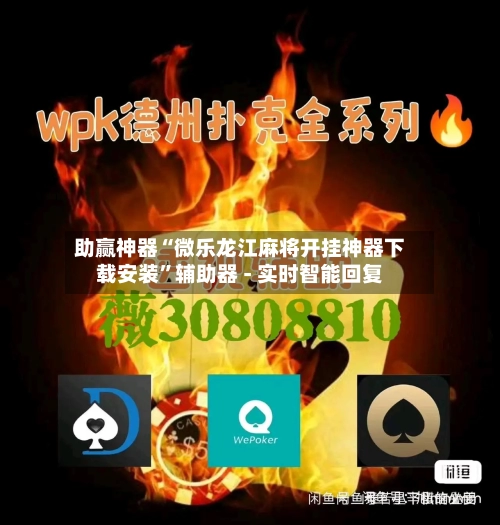 助赢神器“微乐龙江麻将开挂神器下载安装”辅助器 - 实时智能回复-第2张图片